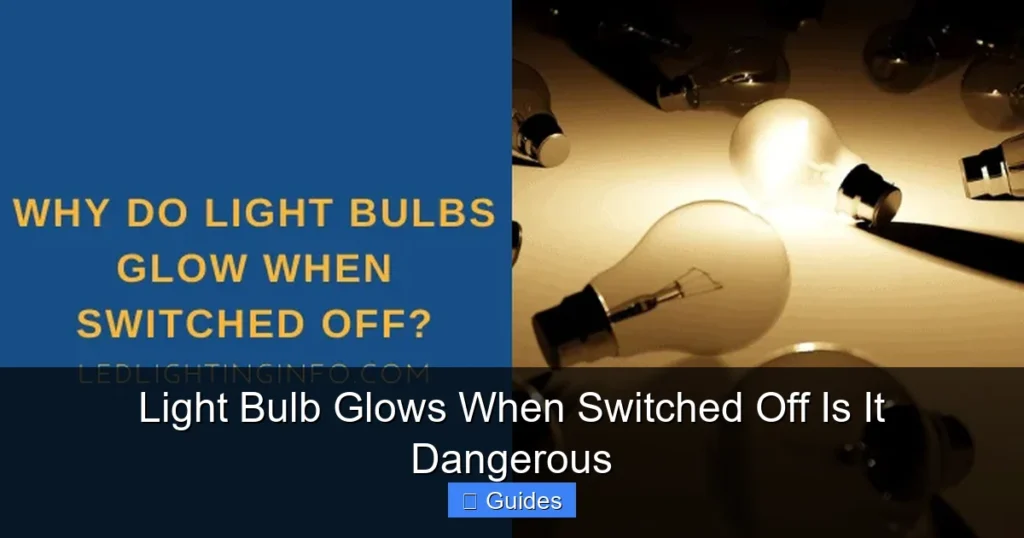 Light Bulb Glows When Switched Off Is It Dangerous
